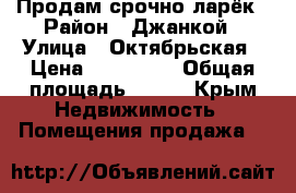 Продам срочно ларёк › Район ­ Джанкой › Улица ­ Октябрьская › Цена ­ 130 000 › Общая площадь ­ 300 - Крым Недвижимость » Помещения продажа   